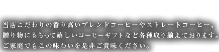 神戸からの贈り物　当店こだわりの香り高いブレンドコーヒーやストレートコーヒー、もらって嬉しいコーヒーギフトを各種取り揃えております。ご家庭でもこの味わいを是非ご賞味ください。